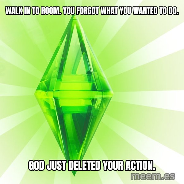 Sims meme: Walk in to room. You forgot what you wanted to do. / God just deleted your action.