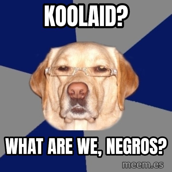 Racist Dog meme: Koolaid? / What are we, negros?