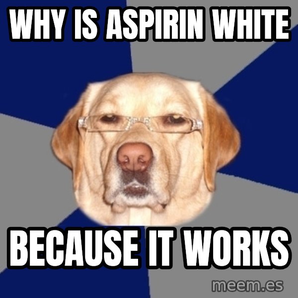 Racist Dog meme: Why is aspirin white / because it works