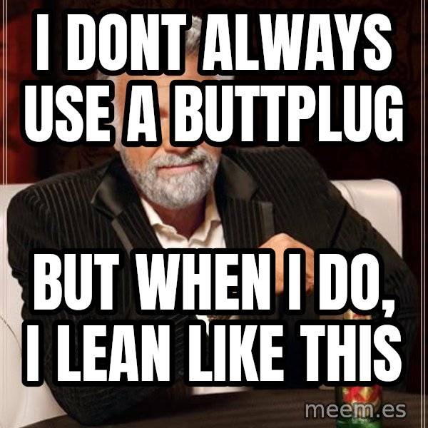 The Most Interesting Man In The World meme: i dont always use a buttplug / but when I do, I lean like this