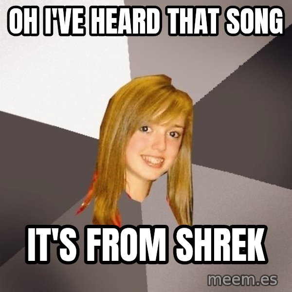 Musically Oblivious 8th Grader meme: Oh i've heard that song / it's from shrek