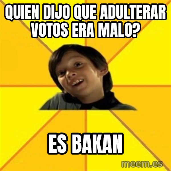 es bakans meme: Quien dijo que adulterar votos era malo? / es bakan