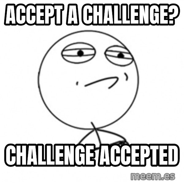 Challenge Accepted 2 meme: accept a challenge? / challenge accepted