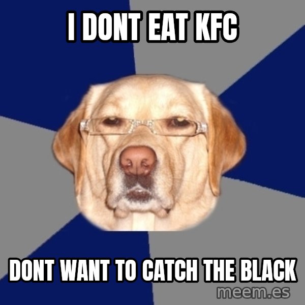 Racist Dog meme: I dont eat KFC / Dont want to catch the black
