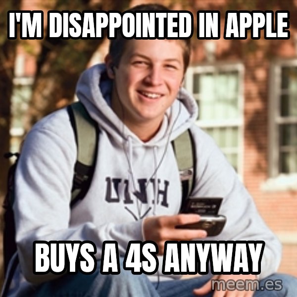 College Freshman meme: i'm disappointed in apple / buys a 4s anyway