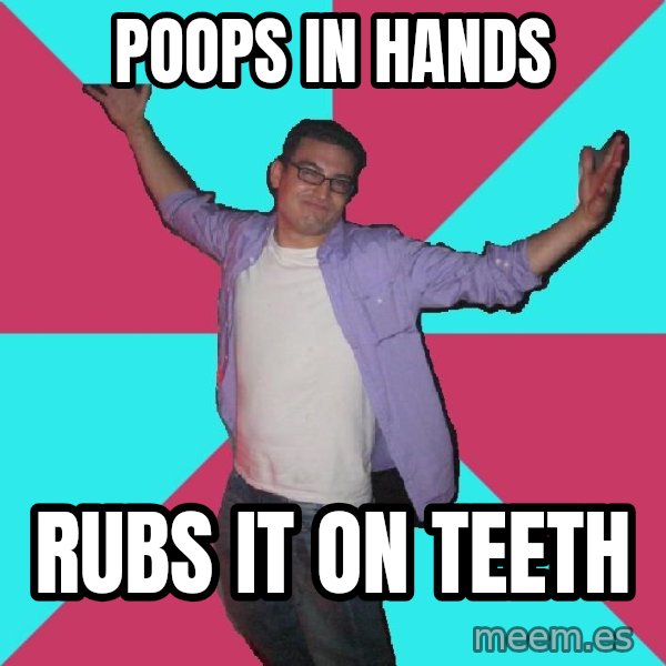 Douchebag Roommate meme: poops in hands / rubs it on teeth