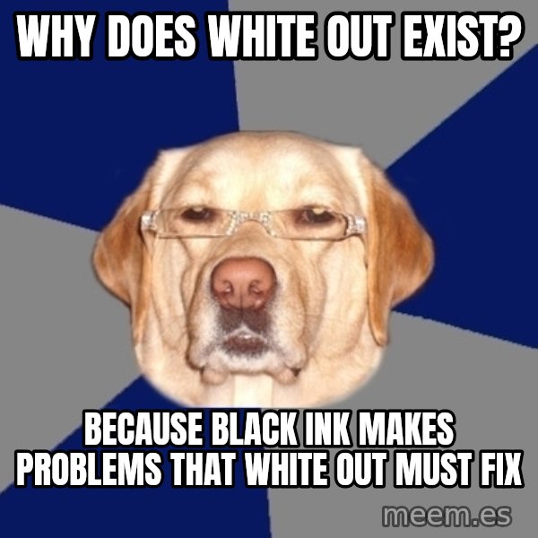 Racist Dog meme: why does white out exist? / because black ink makes problems that white out must fix