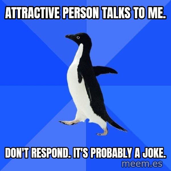 Socially Awkward Penguin meme: attractive person talks to me. / don't respond. it's probably a joke.