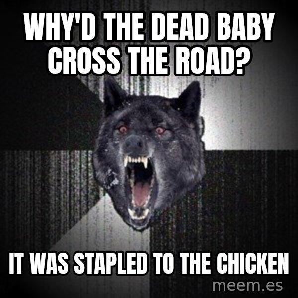 Insanity Wolf meme: Why'd the dead baby cross the road? / it was stapled to the chicken