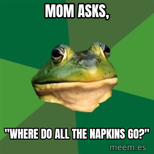 Foul Bachelor Frog meme: mom asks, / "Where do all the napkins go?"