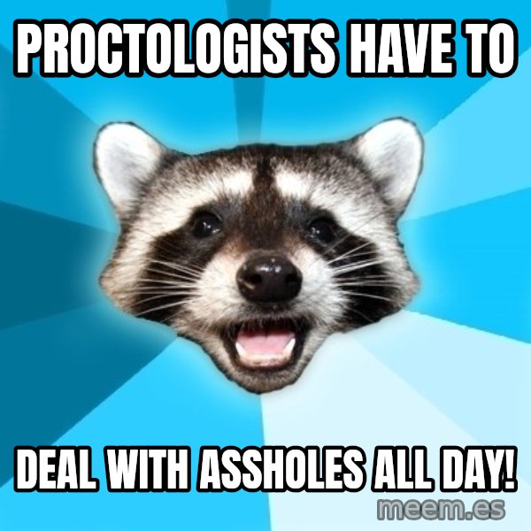 Lame Pun Coon meme: proctologists have to / deal with assholes all day!