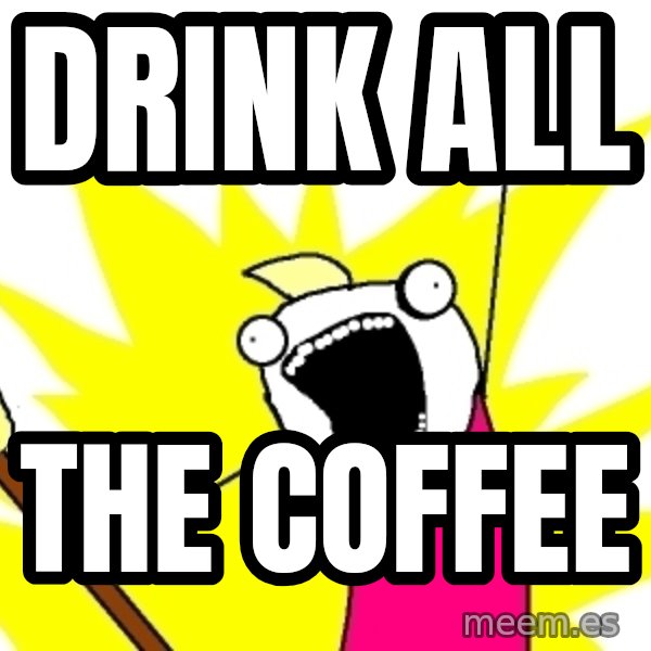 X ALL THE THINGS meme: DRINK ALL / THE COFFEE