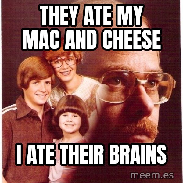 Vengeance Dad meme: They ate my mac and cheese / i ate their brains
