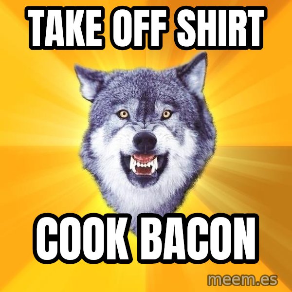 Courage Wolf meme: TAKE OFF SHIRT / COOK BACON