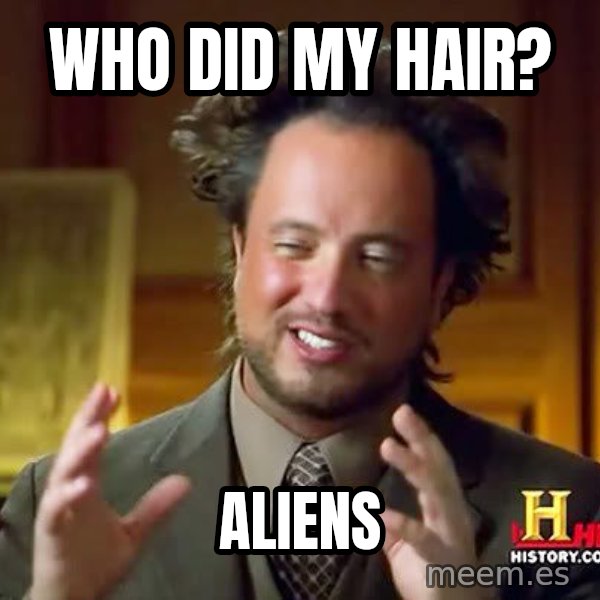 Ancient Aliens meme: Who did my hair? / Aliens