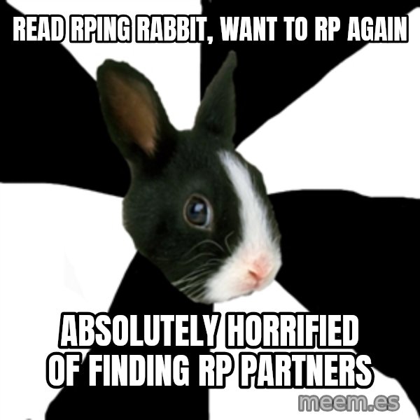 Roleplaying Rabbit meme: Read rping rabbit, want to rp again / absolutely horrified of finding rp partners
