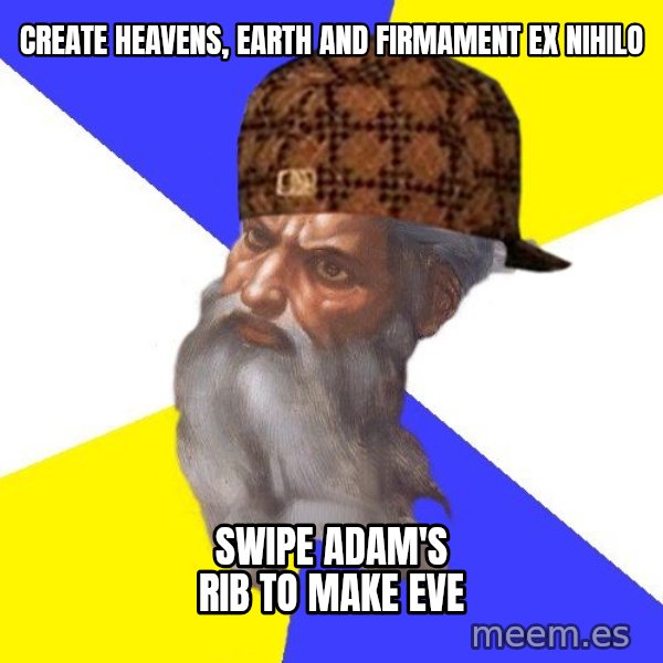 Scumbag God meme: create heavens, earth and firmament ex nihilo / swipe adam's rib to make eve