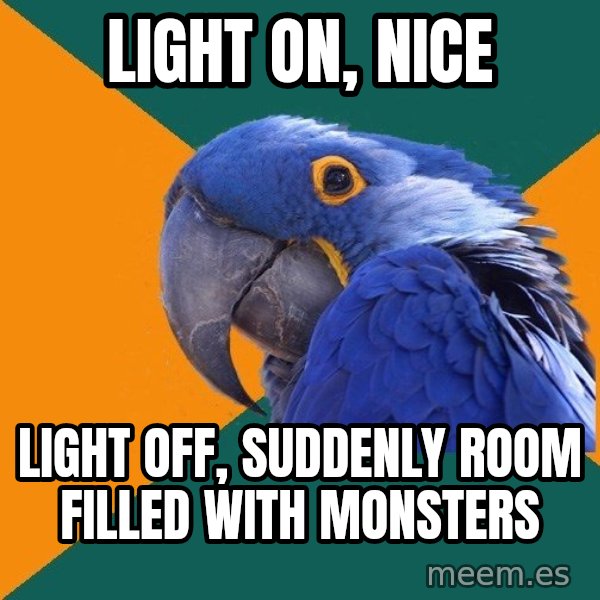 Paranoid Parrot meme: light on, nice / light off, suddenly room filled with monsters