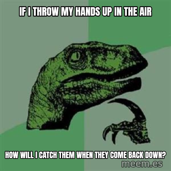 Philosoraptor meme: If I throw my hands up in the air / how will I catch them when they come back down?