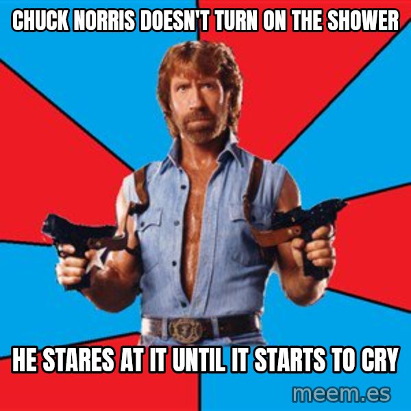 Chuck Norris  meme: chuck norris doesn't turn on the shower / he stares at it until it starts to cry