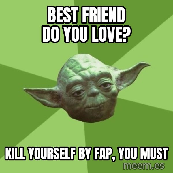 Advice Yoda Gives meme: best friend do you love? / kill yourself by fap, you must