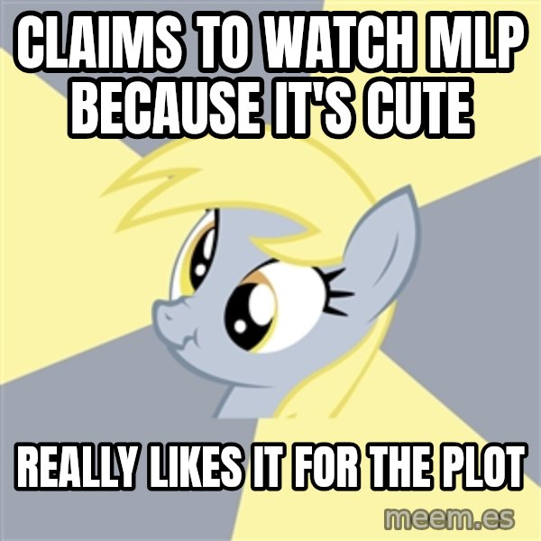 Badvice Derpy meme: claims to watch mlp because it's cute / really likes it for the plot