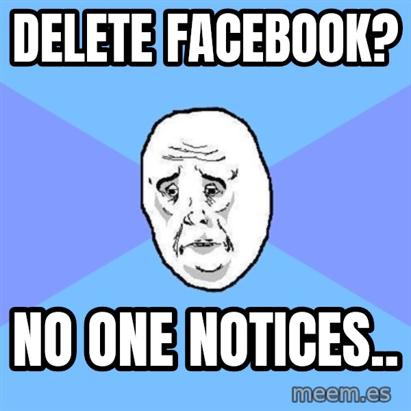 Okay Guy meme: Delete facebook? / No one notices..