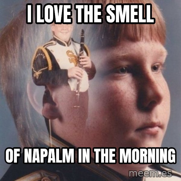 PTSD Clarinet Boy meme: I love the smell / of napalm in the morning