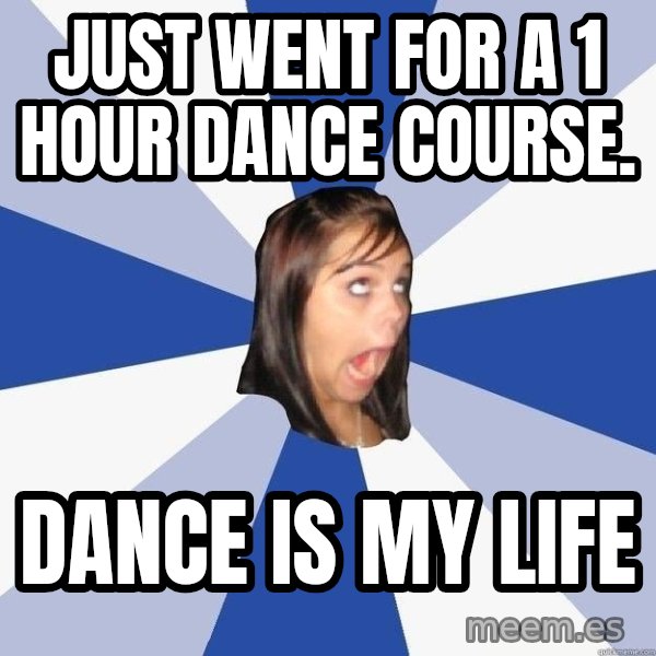 Annoying Facebook Girl meme: just went for a 1 hour dance course. / dance is my life