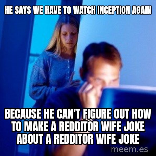 Internet Husband meme: he says we have to watch inception again / because he can't figure out how to make a redditor wife joke about a redditor wife joke