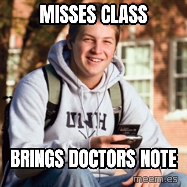 College Freshman meme: Misses class / Brings doctors note
