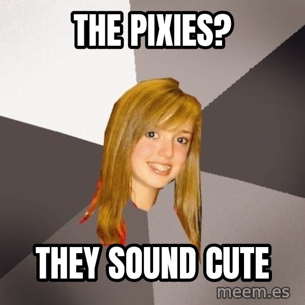 Musically Oblivious 8th Grader meme: the pixies? / they sound cute
