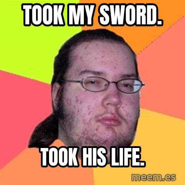 Butthurt Dweller meme: took my sword. / took his life.