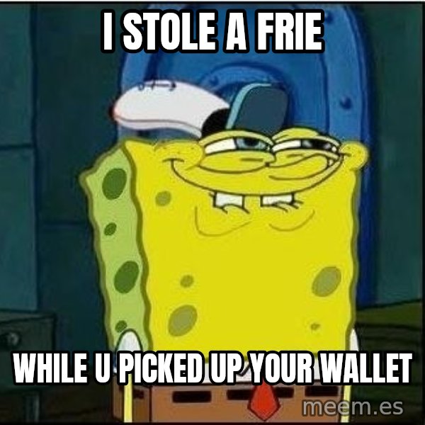 Spongebob Face meme: i stole a frie / while u picked up your wallet