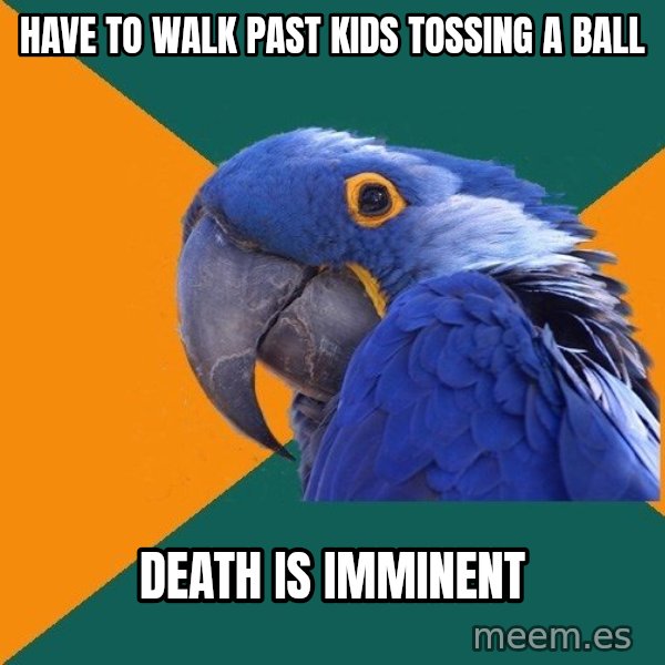Paranoid Parrot meme: have to walk past kids tossing a ball / death is imminent