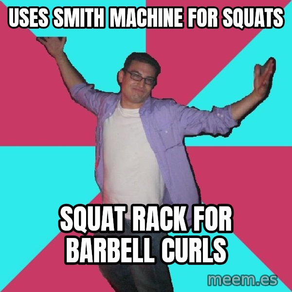 Douchebag Roommate meme: Uses Smith Machine for Squats / Squat rack for Barbell Curls