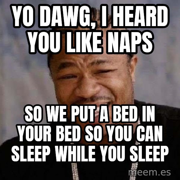 Yo Dawg meme: yo dawg, i heard you like naps / so we put a bed in your bed so you can sleep while you sleep