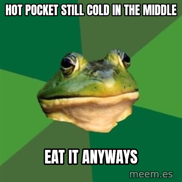 Foul Bachelor Frog meme: Hot pocket still cold in the middle / eat it anyways