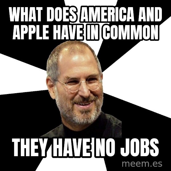 Steve Jobs Says meme: WHAT DOES AMERICA AND APPLE HAVE IN COMMON / THEY HAVE NO JOBS