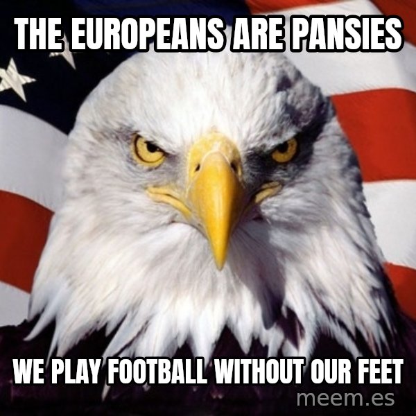 American Pride Eagle meme: The europeans are pansies / we play football without our feet