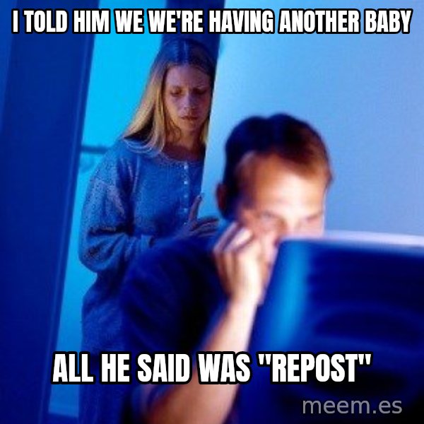 Internet Husband meme: I told him we we're having another baby / All he said was "repost"