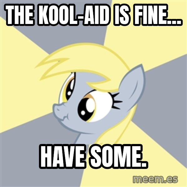 Badvice Derpy meme: The Kool-aid is fine... / have some.