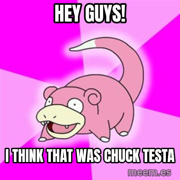 Slowpoke meme: Hey guys! / I think that was Chuck Testa