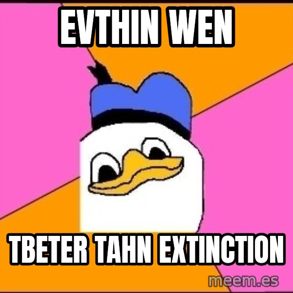 Uncle Dolan meme: evthin wen / tbeter tahn extinction