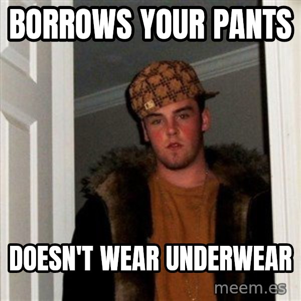 Scumbag Steve meme: Borrows your pants / doesn't wear underwear