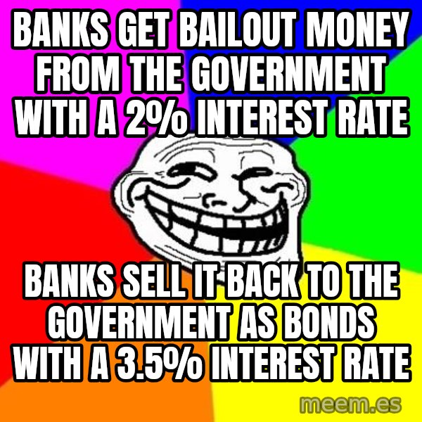 Trollface meme: banks get bailout money from the government with a 2% interest rate / banks sell it back to the government as bonds with a 3.5% interest rate