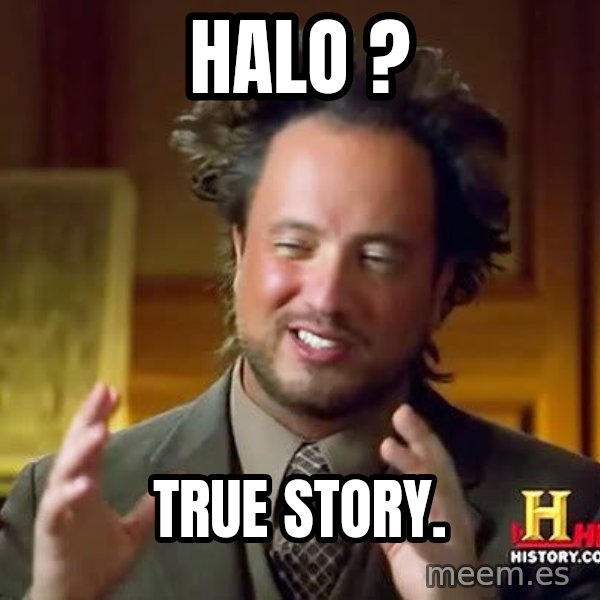 Ancient Aliens meme: halo ? / true story.