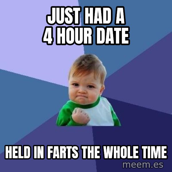 Success Kid meme: just had a 4 hour date / held in farts the whole time