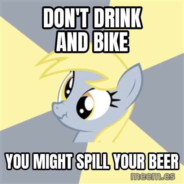 Badvice Derpy meme: Don't Drink and Bike / You might spill your beer