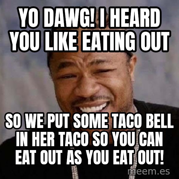 Yo Dawg meme: yo dawg! i heard you like eating out / so we put some taco bell in her taco so you can eat out as you eat out!